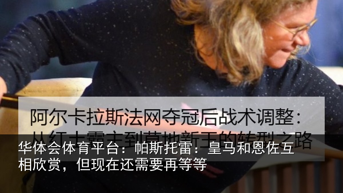 华体会体育平台:帕斯托雷:皇马和恩佐互相欣赏,但现在还需要再等等