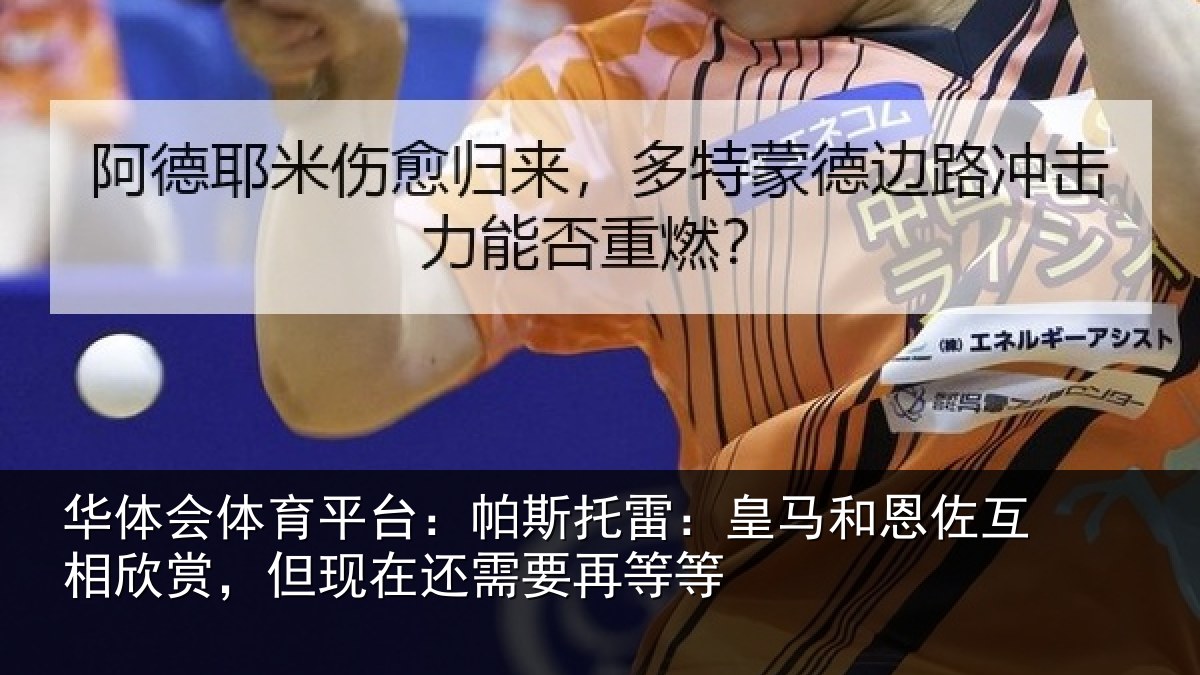 华体会体育平台:帕斯托雷:皇马和恩佐互相欣赏,但现在还需要再等等