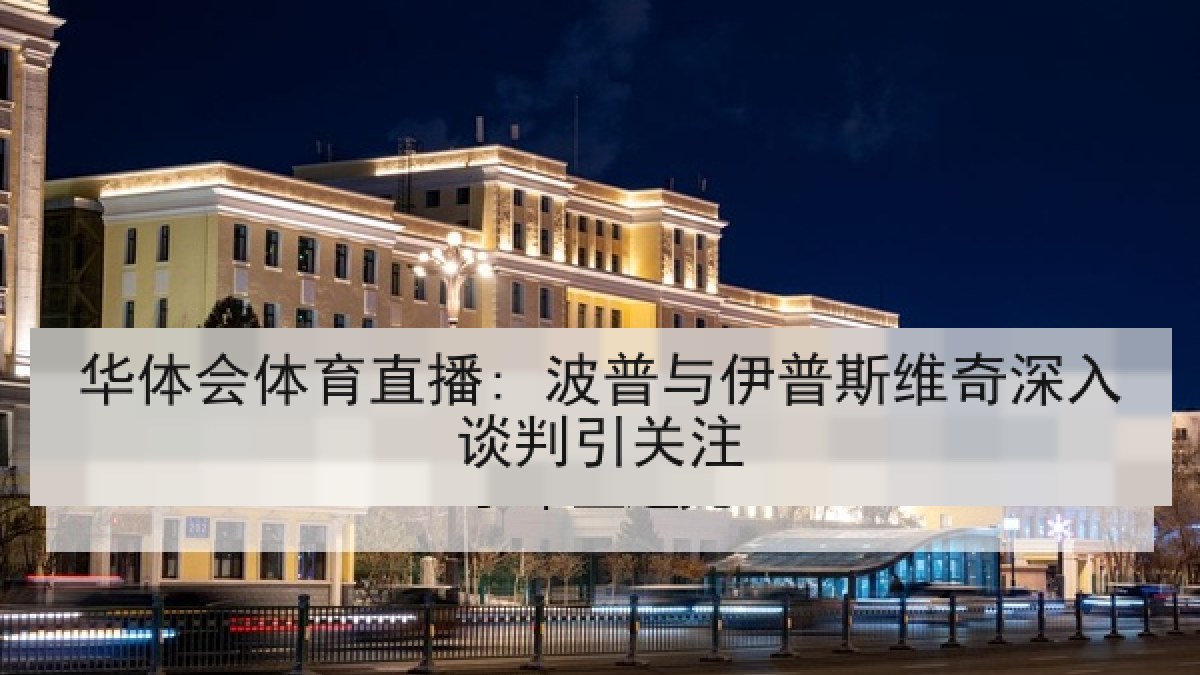 华体会体育直播: 波普与伊普斯维奇深入谈判引关注