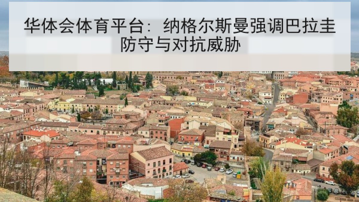 华体会体育平台: 纳格尔斯曼强调巴拉圭防守与对抗威胁 华体会体育平台: 纳格尔斯曼强调巴拉圭防守与对抗威胁