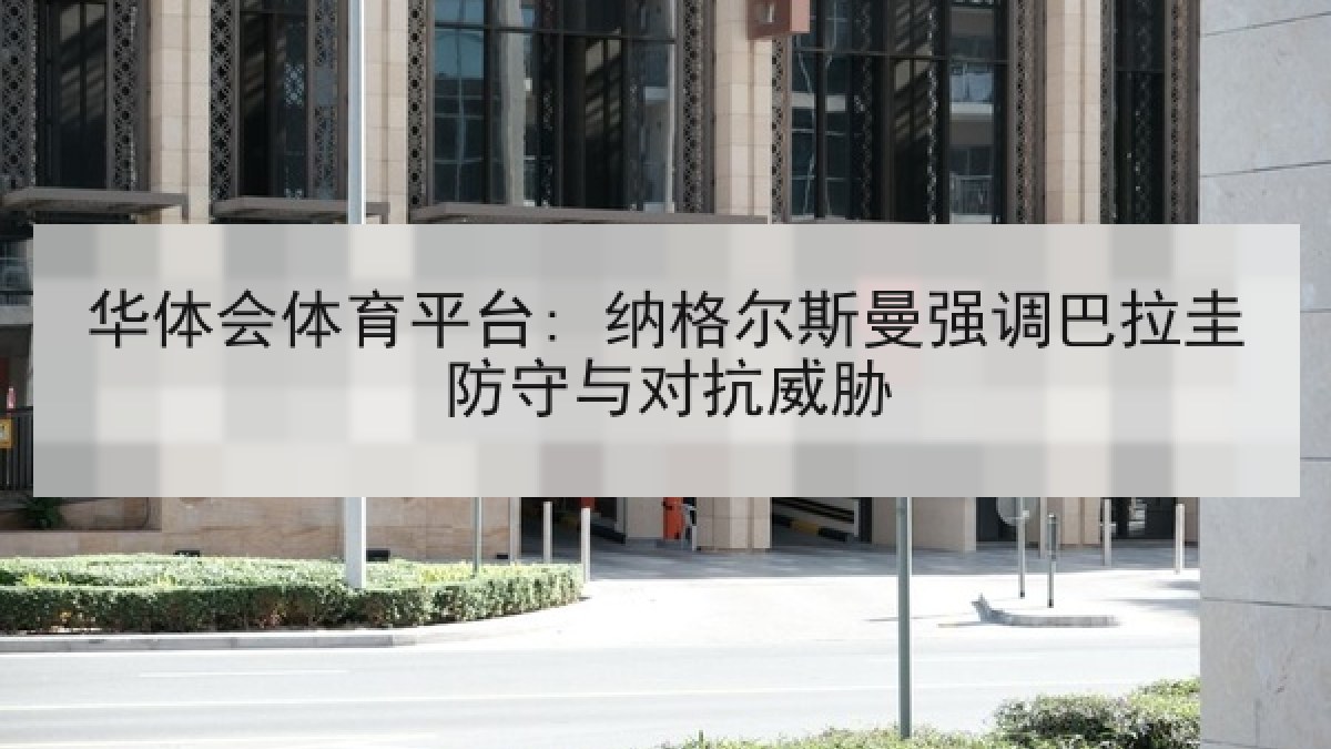 华体会体育平台: 纳格尔斯曼强调巴拉圭防守与对抗威胁