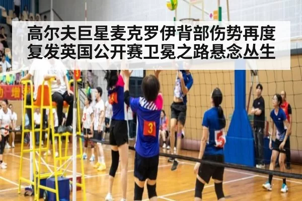 高尔夫巨星麦克罗伊背部伤势再度复发英国公开赛卫冕之路悬念丛生