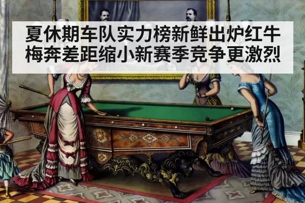 夏休期车队实力榜新鲜出炉红牛梅奔差距缩小新赛季竞争更激烈