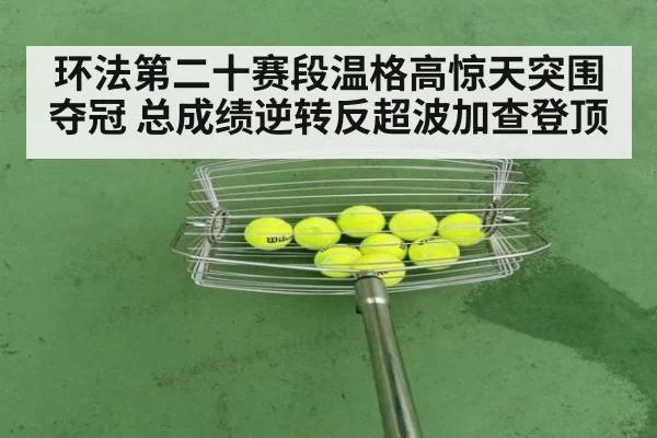 环法第二十赛段温格高惊天突围夺冠 总成绩逆转反超波加查登顶