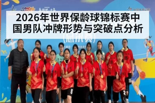 2026年世界保龄球锦标赛中国男队冲牌形势与突破点分析